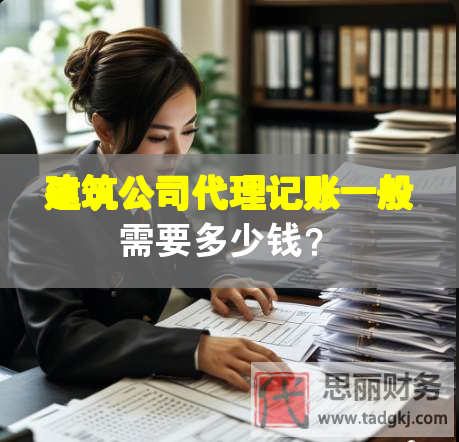 建筑公司代理記賬一般需要多少錢？