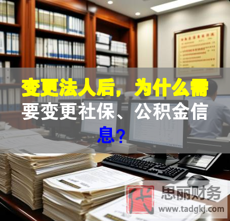 變更法人后，為什么需要變更社保、公積金信息？