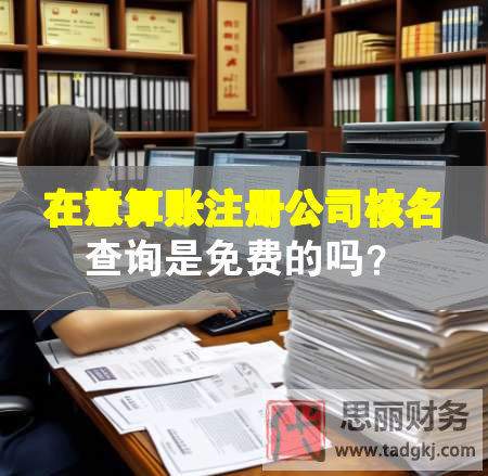 在慧算賬注冊公司核名查詢是免費的嗎？