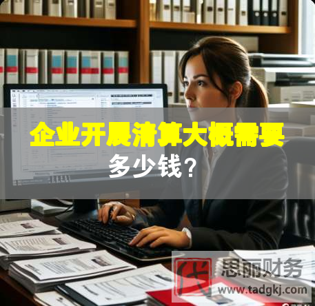 企業(yè)開展清算大概需要多少錢？