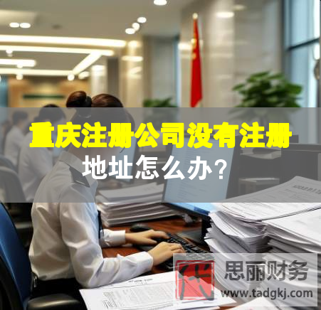 重慶注冊公司沒有注冊地址怎么辦？