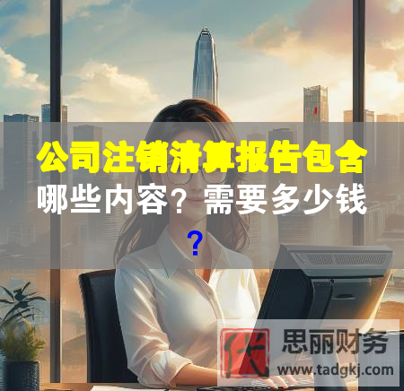 公司注銷清算報告包含哪些內容？需要多少錢？